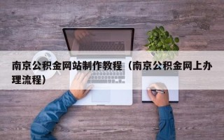 博罗南京公积金网站制作教程（南京公积金网上办理流程）