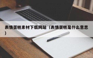 博罗表情蛋糕素材下载网站（表情蛋糕是什么意思）