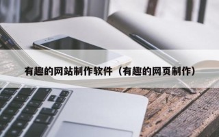 博罗有趣的网站制作软件（有趣的网页制作）