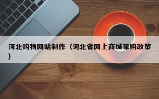 博罗河北购物网站制作（河北省网上商城采购政策）