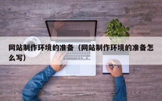 博罗网站制作环境的准备（网站制作环境的准备怎么写）