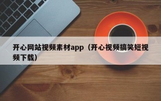 博罗开心网站视频素材app（开心视频搞笑短视频下载）