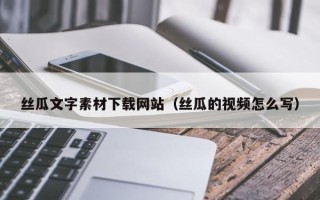 博罗丝瓜文字素材下载网站（丝瓜的视频怎么写）
