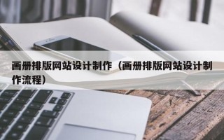博罗画册排版网站设计制作（画册排版网站设计制作流程）