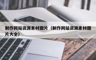 博罗制作网站资源素材图片（制作网站资源素材图片大全）
