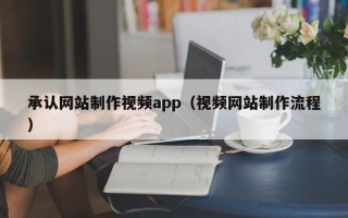 博罗承认网站制作视频app（视频网站制作流程）